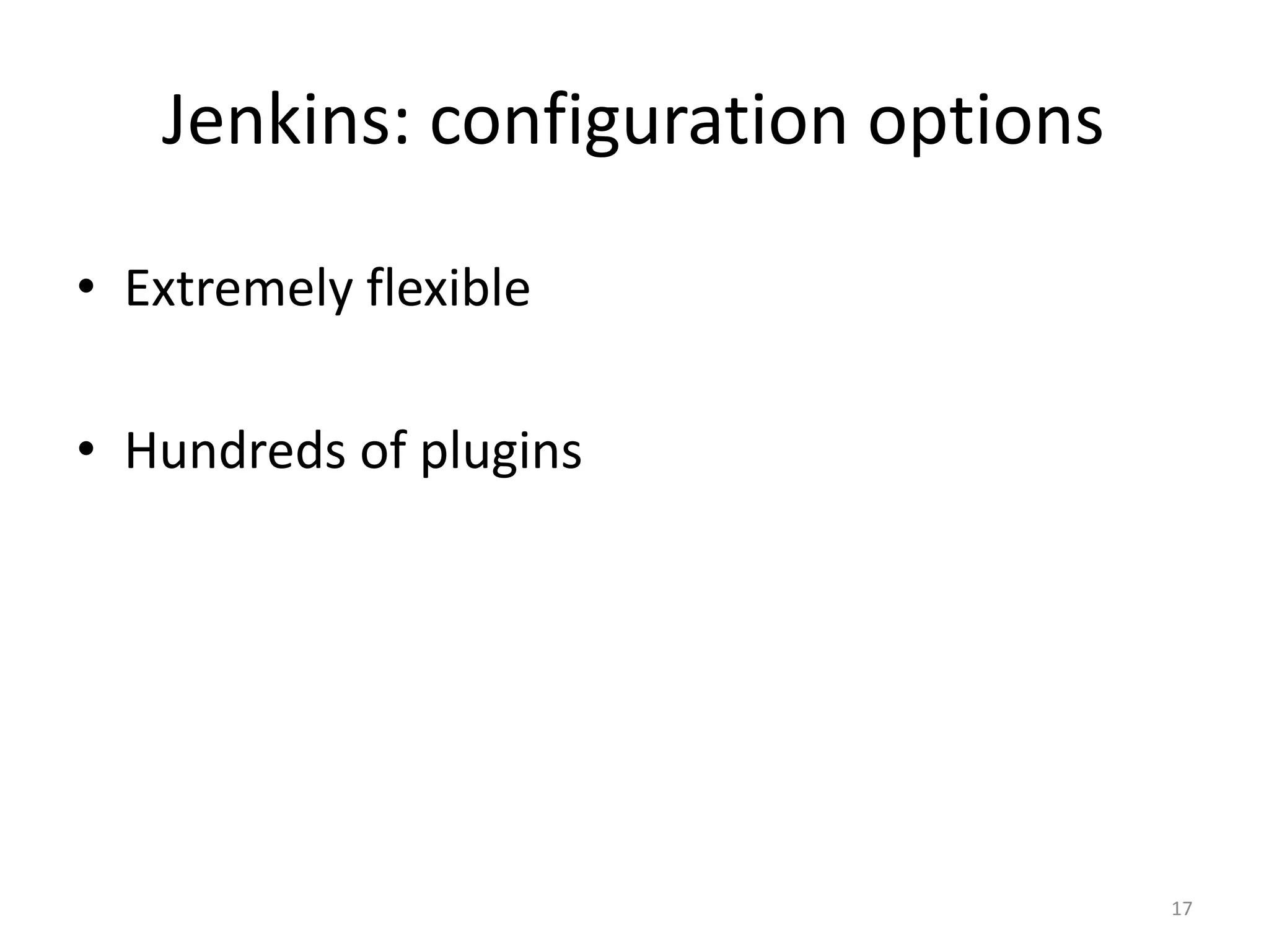 •Extremely flexible 
•Hundreds of plugins 
17 
Jenkins: configuration options  