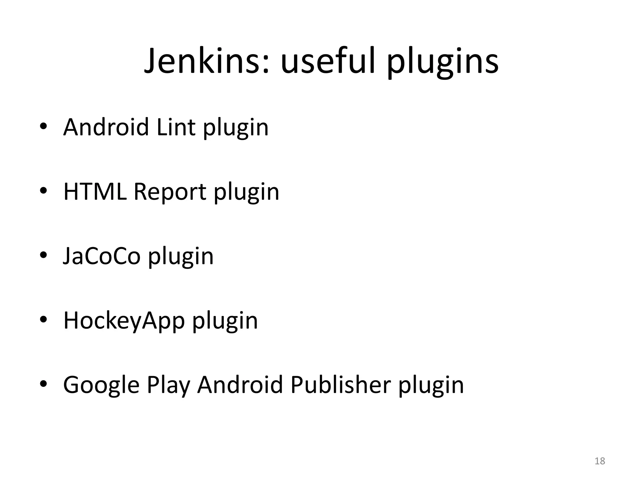 Jenkins: useful plugins 
•Android Lint plugin 
•HTML Report plugin 
•JaCoCo plugin 
•HockeyApp plugin 
•Google Play Android Publisher plugin 
18  