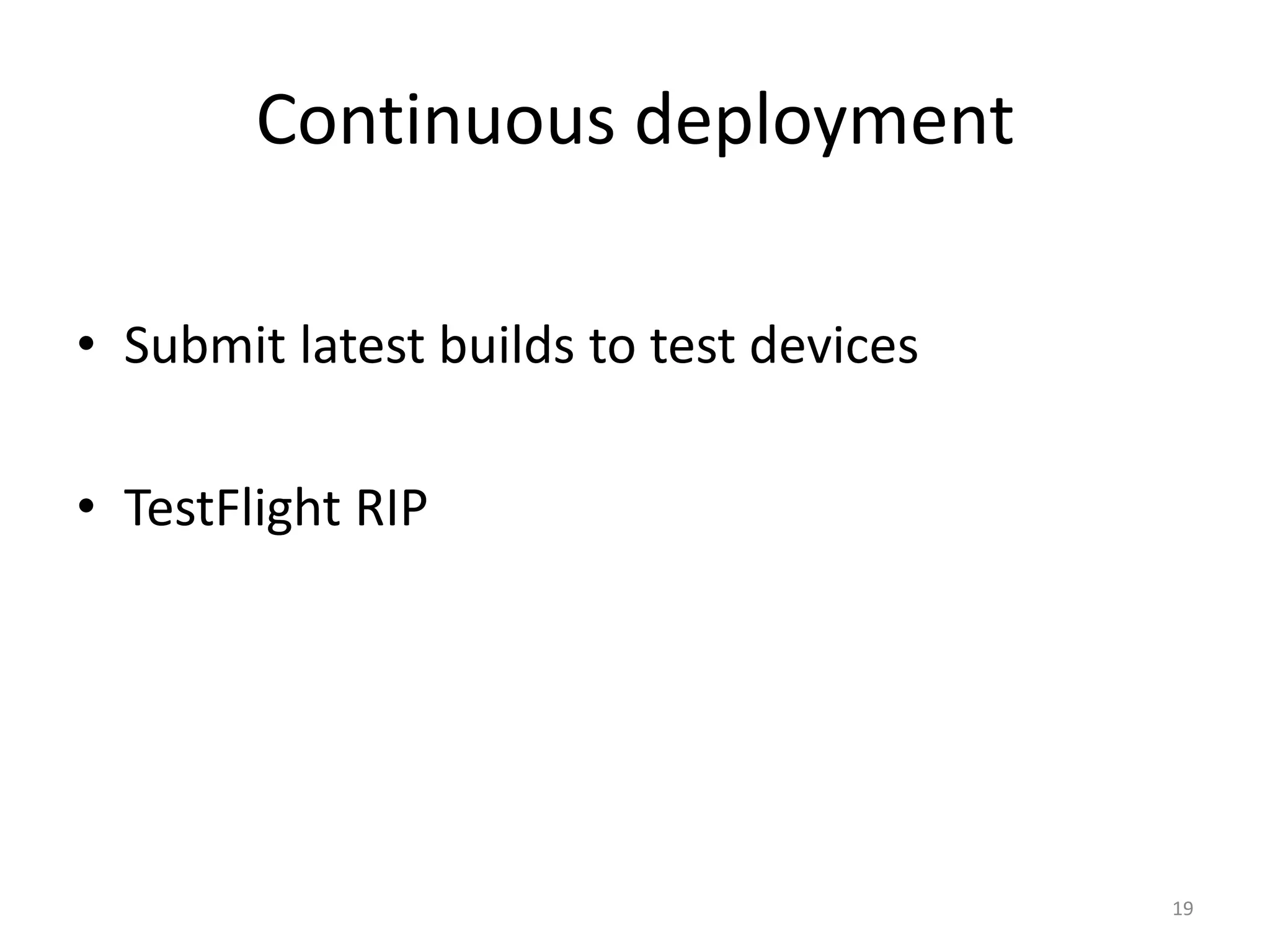 Continuous deployment 
•Submit latest builds to test devices 
•TestFlight RIP 
19  