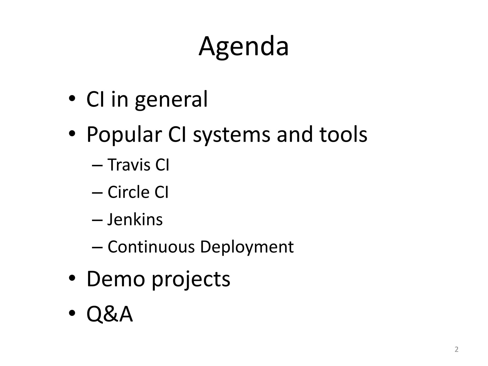 Agenda 
•CI in general 
•Popular CI systems and tools 
–Travis CI 
–Circle CI 
–Jenkins 
–Continuous Deployment 
•Demo projects 
•Q&A 
2  
