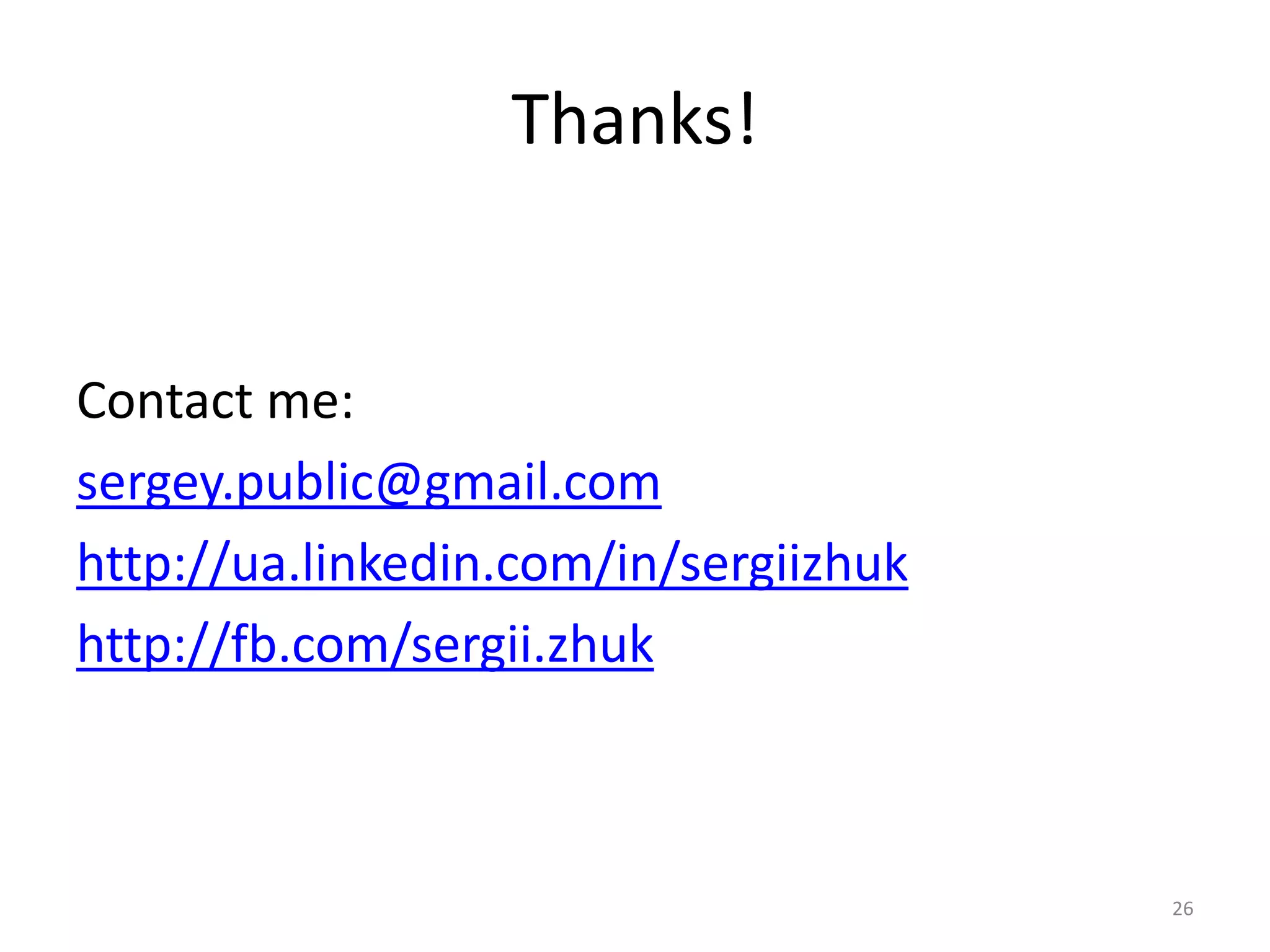 Thanks! 
Contact me: 
sergey.public@gmail.com 
http://ua.linkedin.com/in/sergiizhuk 
http://fb.com/sergii.zhuk 
26 