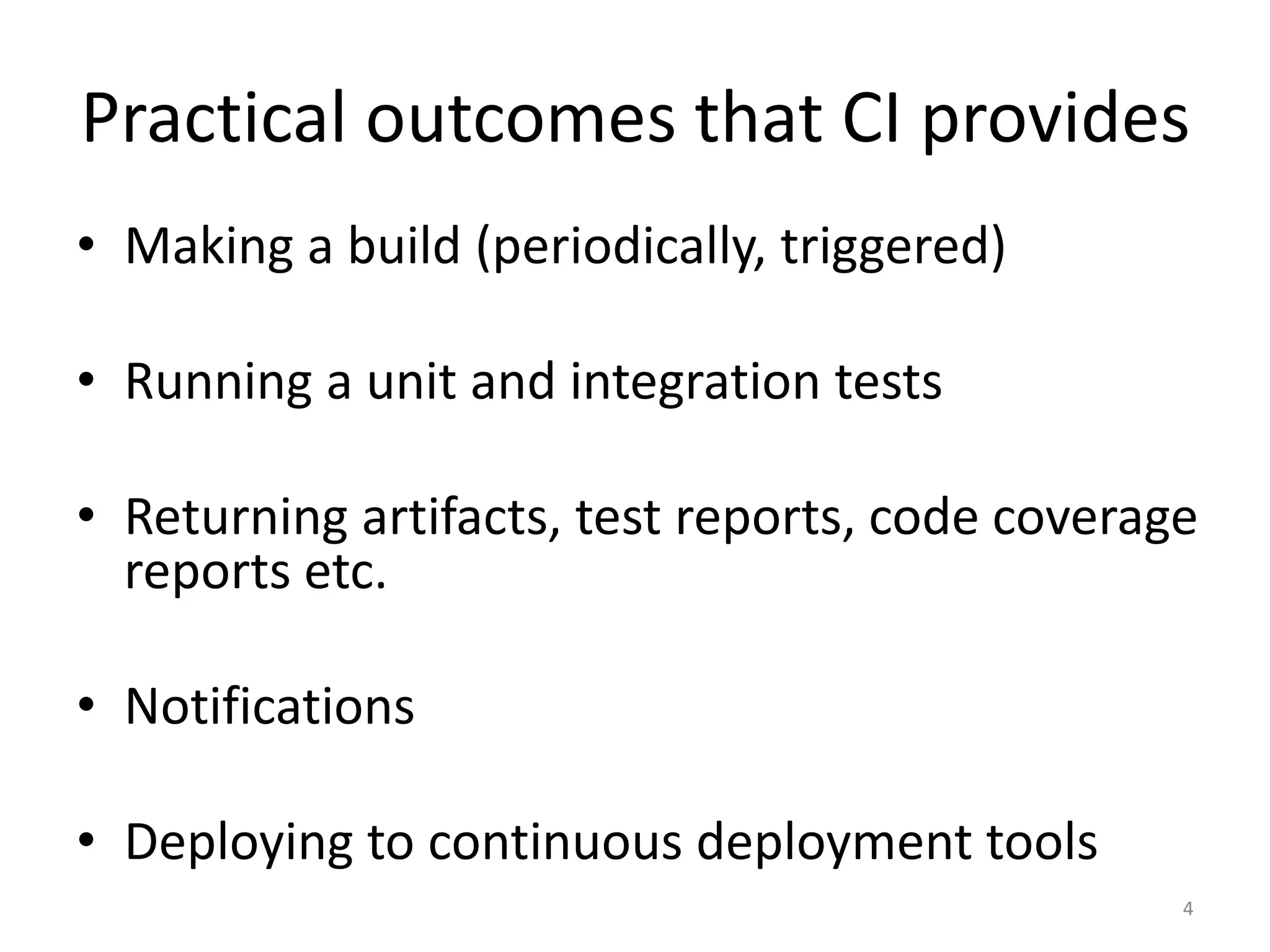 •Making a build (periodically, triggered) 
•Running a unit and integration tests 
•Returning artifacts, test reports, code coverage reports etc. 
•Notifications 
•Deploying to continuous deployment tools 
4 
Practical outcomes that CI provides  