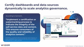 © 2024. Wiiisdom. All Rights Reserved.
© 2024. Wiiisdom. All Rights Reserved.
Certify dashboards and data sources
dynamically to scale analytics governance.
“Implement a certification or
watermarking process to
indicate the integrity of the
self-service data and content.
This ensures consumers of
the quality and reliability of
analytics content.”
GARTNER is a registered trademark and service mark of Gartner, Inc.
and/or its affiliates in the U.S. and internationally and is used herein
with permission. All rights reserved.
According to Gartner®…
 