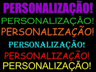 PERSONALIZAÇÃO! PERSONALIZAÇÃO! PERSONALIZAÇÃO! PERSONALIZAÇÃO! PERSONALIZAÇÃO! PERSONALIZAÇÃO! 