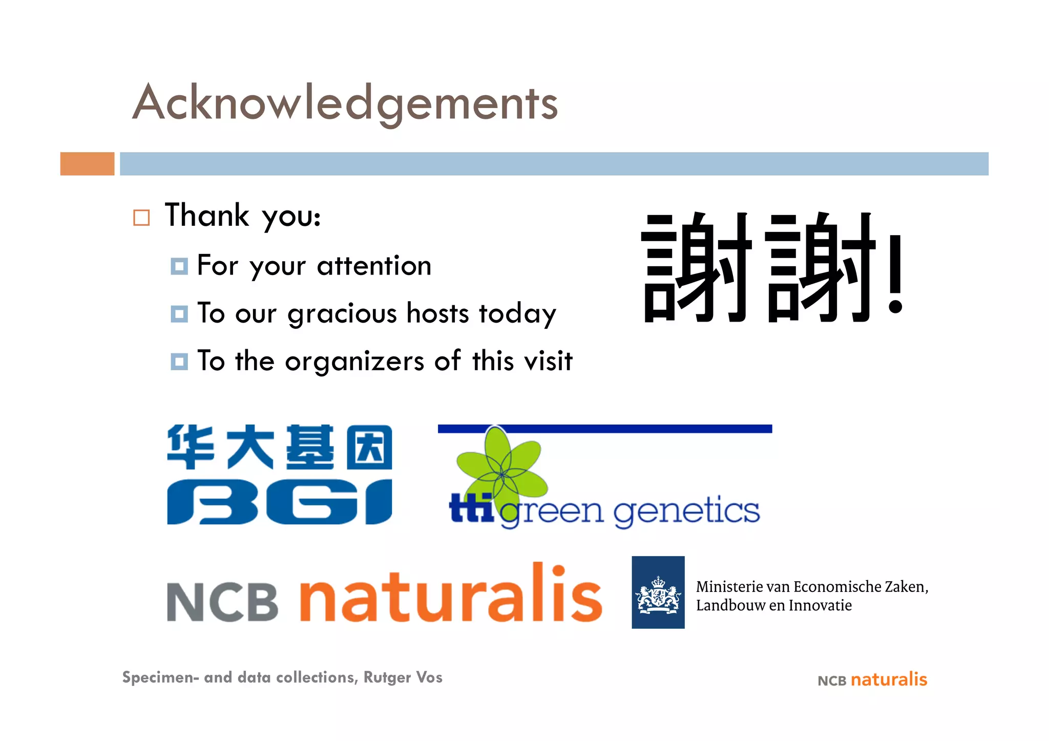 Acknowledgements
     Thank you:
        For your attention
        To our gracious hosts today

        To the organizers of this visit
                                             謝謝!

Specimen- and data collections, Rutger Vos
 