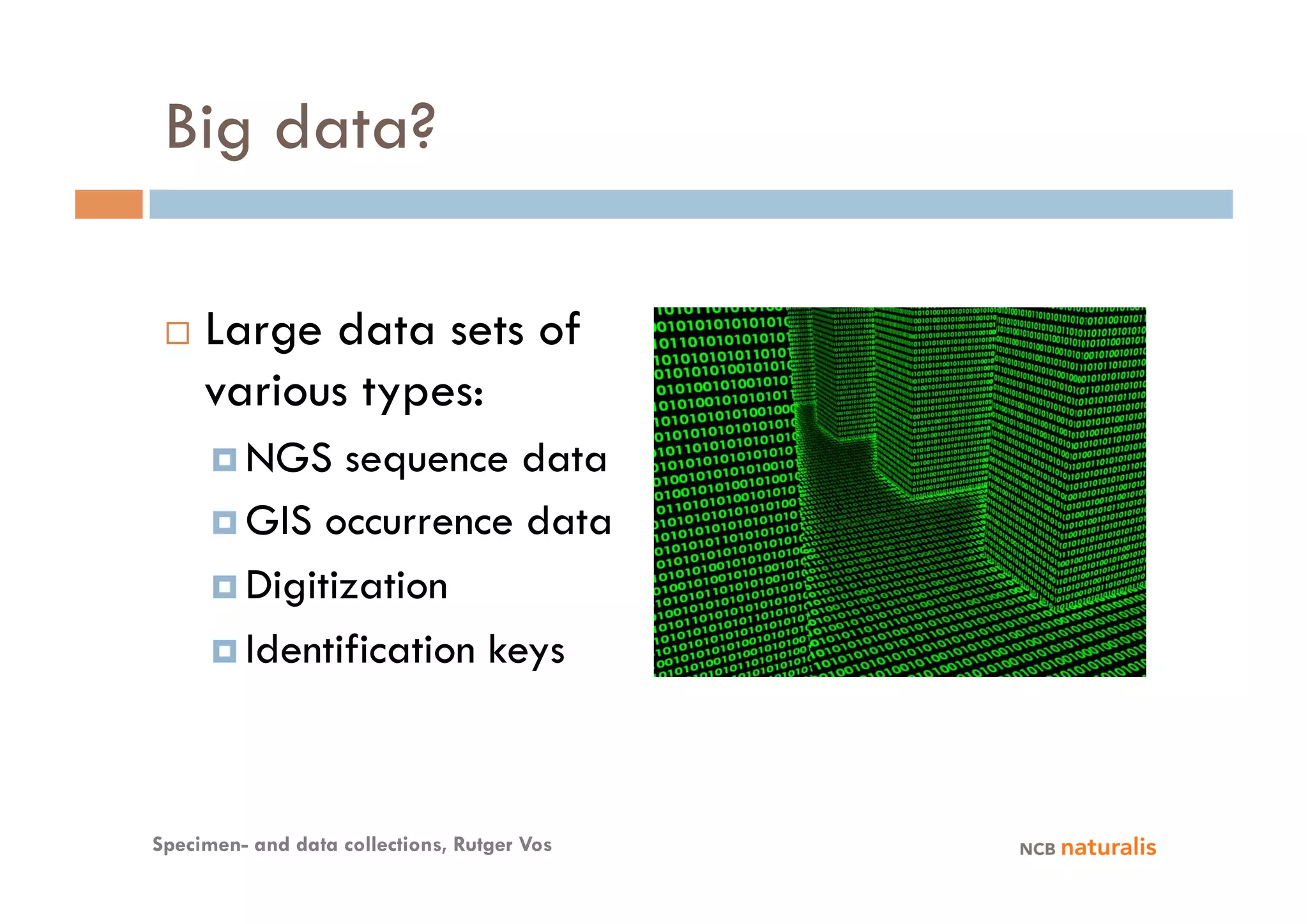 Big data?

     Large data sets of
      various types:
        NGS   sequence data
        GIS occurrence data

        Digitization

        Identification keys




Specimen- and data collections, Rutger Vos
 