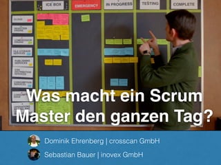 Was macht ein Scrum
Master den ganzen Tag?
Sebastian Bauer | inovex GmbH
Dominik Ehrenberg | crosscan GmbH
 