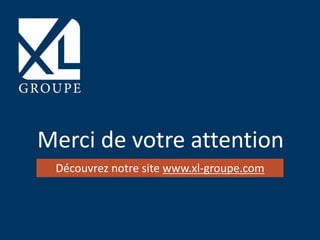 Merci de votre attention
Découvrez notre site www.xl-groupe.com
 