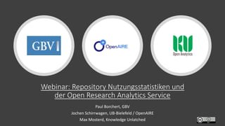 Webinar: Repository Nutzungsstatistiken und
der Open Research Analytics Service
Paul Borchert, GBV
Jochen Schirrwagen, UB-Bielefeld / OpenAIRE
Max Mosterd, Knowledge Unlatched
 