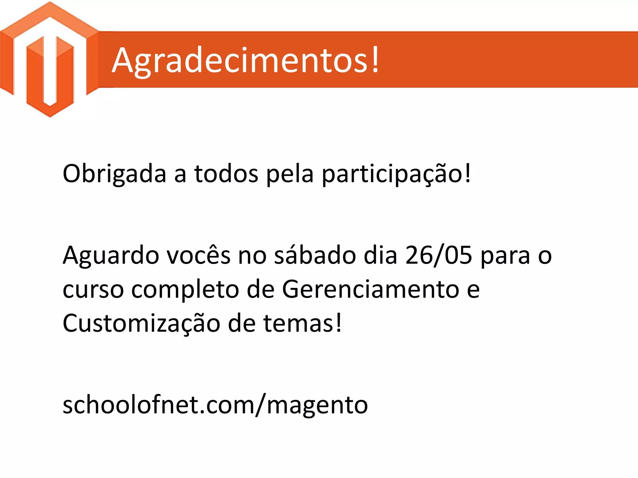 Agradecimentos!

Obrigada a todos pela participação!

Aguardo vocês no sábado dia 26/05 para o
curso completo de Gerenciamento e
Customização de temas!

schoolofnet.com/magento
 