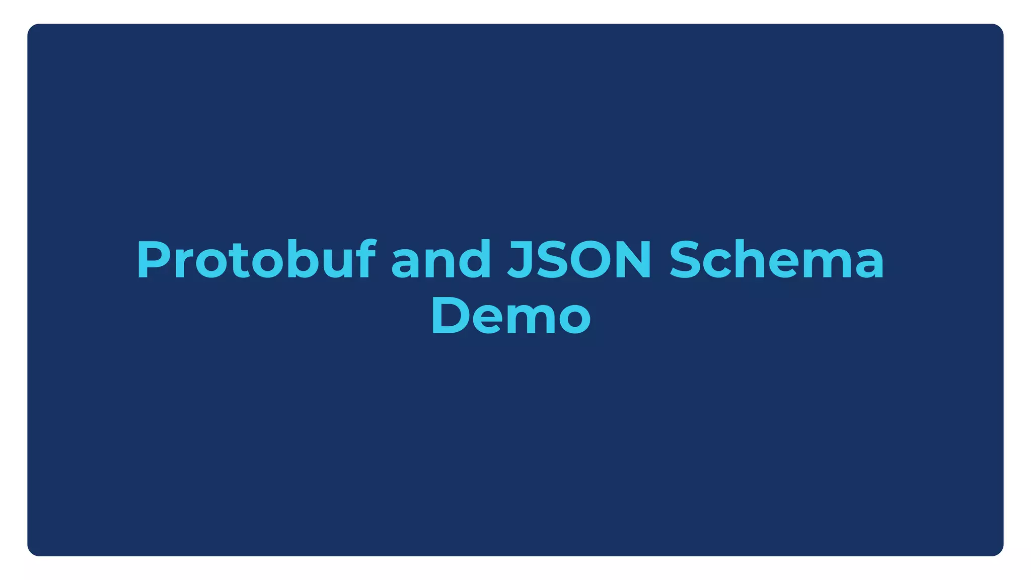 Protobuf and JSON Schema
Demo
 