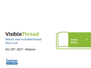 Words
Matter
What’s new in VisibleThread
Docs 2.14
Oct 19th, 2017 - Webinar
 