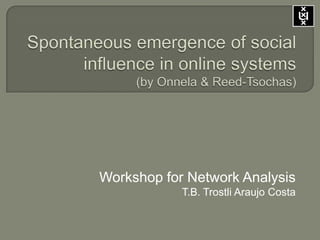 Spontaneous emergence of social influence in online systems(by Onnela & Reed-Tsochas) Workshop for Network AnalysisT.B. Trostli Araujo Costa 