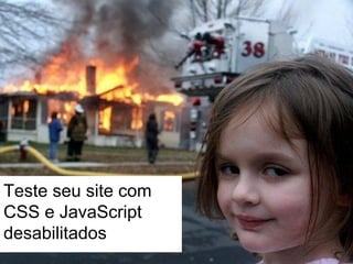 Teste seu site com
CSS e JavaScript
desabilitados
 