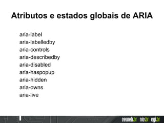 Atributos e estados globais de ARIA
aria-label
aria-labelledby
aria-controls
aria-describedby
aria-disabled
aria-haspopup
aria-hidden
aria-owns
aria-live
 