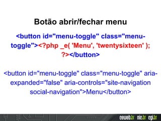 Botão abrir/fechar menu
<button id="menu-toggle" class="menu-
toggle"><?php _e( 'Menu', 'twentysixteen' );
?></button>
<button id="menu-toggle" class="menu-toggle" aria-
expanded="false" aria-controls="site-navigation
social-navigation">Menu</button>
 