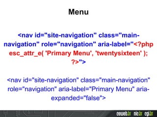Menu
<nav id="site-navigation" class="main-
navigation" role="navigation" aria-label="<?php
esc_attr_e( 'Primary Menu', 'twentysixteen' );
?>">
<nav id="site-navigation" class="main-navigation"
role="navigation" aria-label="Primary Menu" aria-
expanded="false">
 