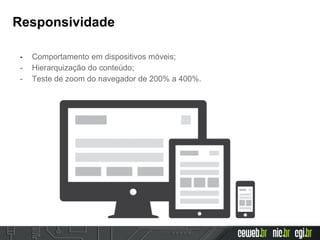 Responsividade
- Comportamento em dispositivos móveis;
- Hierarquização do conteúdo;
- Teste de zoom do navegador de 200% a 400%.
 