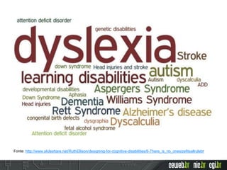 Fonte: http://www.slideshare.net/RuthEllison/designing-for-cognitive-disabilities/6-There_is_no_onesizefitsallrulebr
 