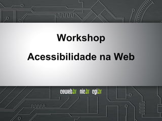 Workshop
Acessibilidade na Web
 