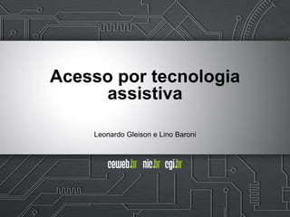 Leonardo Gleison e Lino Baroni
Acesso por tecnologia
assistiva
 