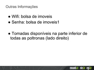Outras Informações
● Wifi: bolsa de imoveis
● Senha: bolsa de imoveis1
● Tomadas disponíveis na parte inferior de
todas as poltronas (lado direito)
 