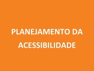 PLANEJAMENTO DA
ACESSIBILIDADE
 