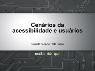 Reinaldo Ferraz e Talita Pagani
Cenários da
acessibilidade e usuários
 