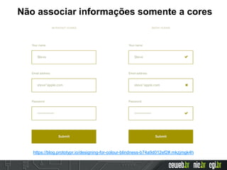 Não associar informações somente a cores
https://blog.prototypr.io/designing-for-colour-blindness-b74a9d012ef2#.mkzjmgk4h
 