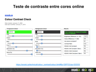 Teste de contraste entre cores online
https://snook.ca/technical/colour_contrast/colour.html#fg=33FF33,bg=333333
 
