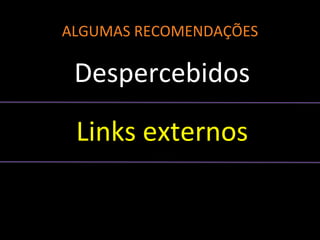 ALGUMAS RECOMENDAÇÕES
Despercebidos
Links externos
 