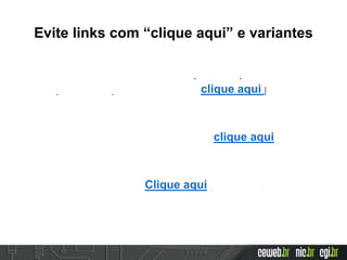 Evite links com “clique aqui” e variantes
Temos um conteúdo muito importante para
disponibilizar para você, então clique aqui para
fazer o download do PDF.
Se você ainda não é cadastrado, clique aqui para
fazer o cadastro.
Perdeu sua senha? Clique aqui para recuperar.
 