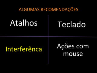ALGUMAS RECOMENDAÇÕES
Atalhos
Ações com
mouse
Teclado
Interferênca
 