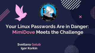 Your Linux Passwords Are in Danger:
MimiDove Meets the Challenge
Svetlana Golub
Igor Korkin
 