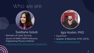 Who we are
2
Svetlana Golub
• Bachelor of Cyber Security
• alumni of NRNU MEPhI (Moscow
Engineering Physics Institute)
• C...