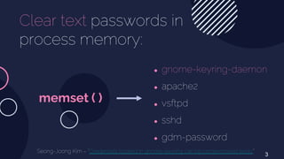 ● gnome-keyring-daemon
● apache2
● vsftpd
● sshd
● gdm-password
Clear text passwords in
process memory:
memset ( )
3
Seong...