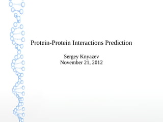 Protein-Protein Interactions Prediction
Sergey Knyazev
November 21, 2012
 