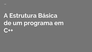 A Estrutura Básica
de um programa em
C++
 