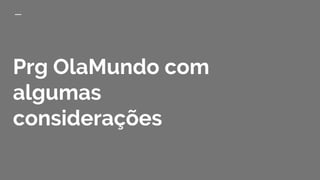 Prg OlaMundo com
algumas
considerações
 