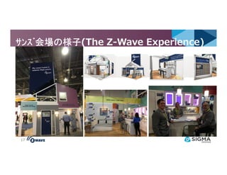 ｻﾝｽﾞ会場の様子ｻﾝｽﾞ会場の様子ｻﾝｽﾞ会場の様子ｻﾝｽﾞ会場の様子(The Z-Wave Experience)
17
 