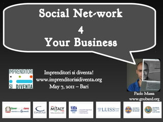 Social Net-Work
     Social Net-work
             4
             4
       Your Business
       Your Business

      Imprenditori si diventa!
    www.imprenditorisidiventa.org
        May 7, 2011 – Bari
                                      Paolo Massa
                                    www.gnuband.org




                  
 
