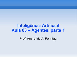 Inteligência Artificial Aula 03 – Agentes, parte 1 ,[object Object]