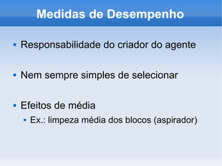 Medidas de Desempenho Responsabilidade do criador do agente Nem sempre simples de selecionar Efeitos de média Ex.: limpeza média dos blocos (aspirador) 