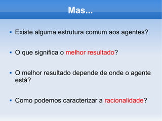 Mas... Existe alguma estrutura comum aos agentes? O que significa o  melhor resultado ? O melhor resultado depende de onde o agente está? Como podemos caracterizar a  racionalidade ? 