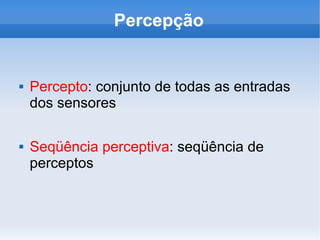 Percepção Percepto : conjunto de todas as entradas dos sensores Seqüência perceptiva : seqüência de perceptos 