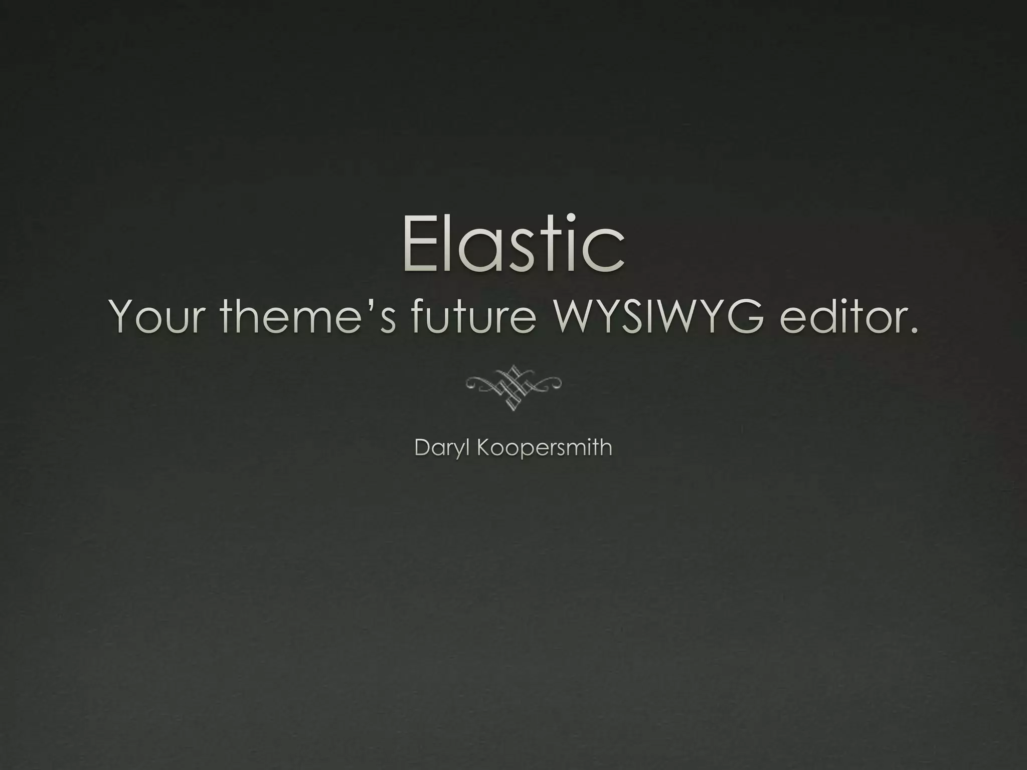 ElasticYour theme’s future WYSIWYG editor.Daryl Koopersmith
