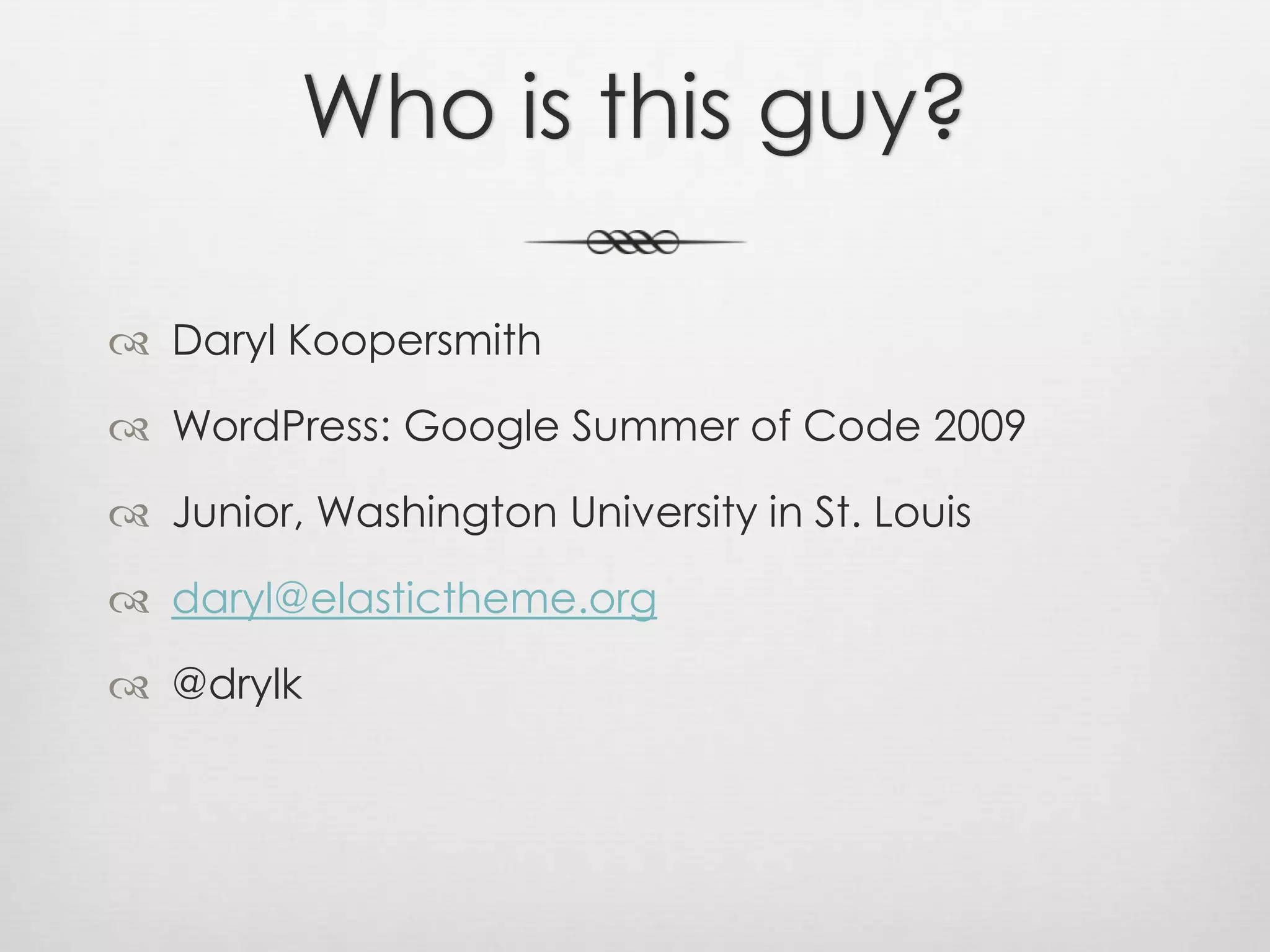 Who is this guy?Daryl KoopersmithWordPress: Google Summer of Code 2009Junior, Washington University in St. Louisdaryl@elastictheme.org@drylk