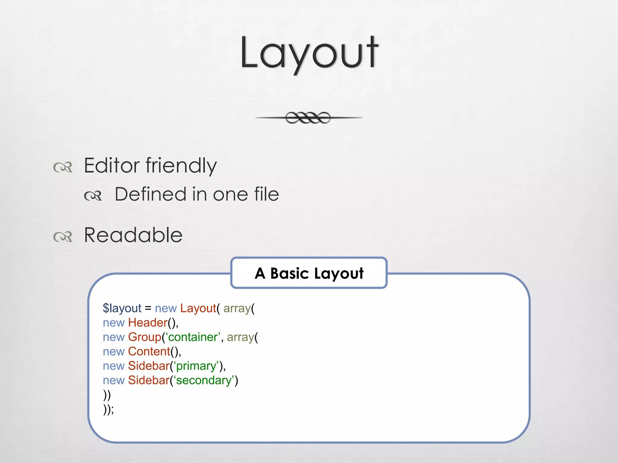 LayoutEditor friendlyDefined in one fileReadableA Basic Layout$layout = new Layout( array(new Header(),new Group(‘container’, array(new Content(),new Sidebar(‘primary’),new Sidebar(‘secondary’)))));