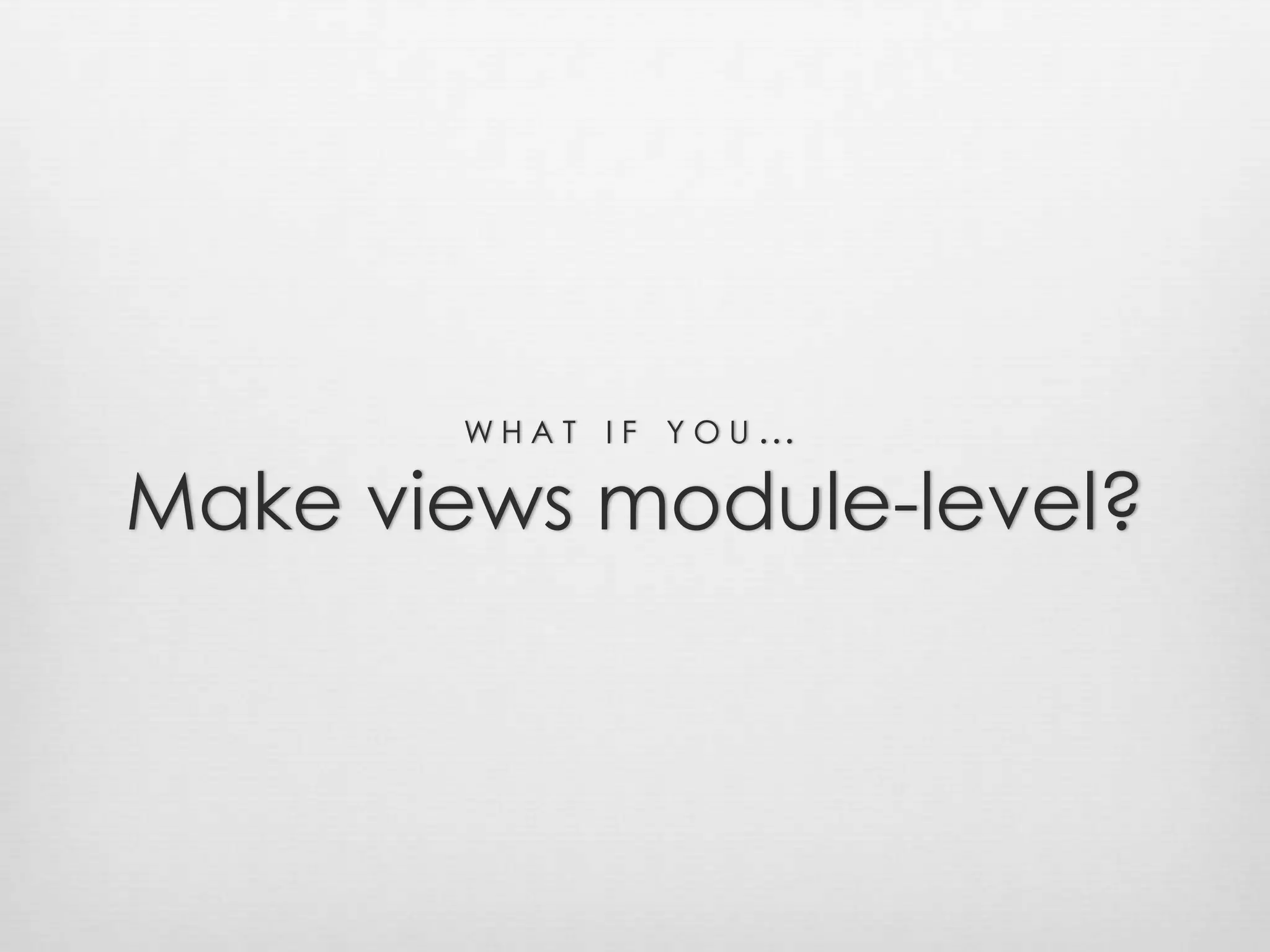 what if you…Make views module-level?