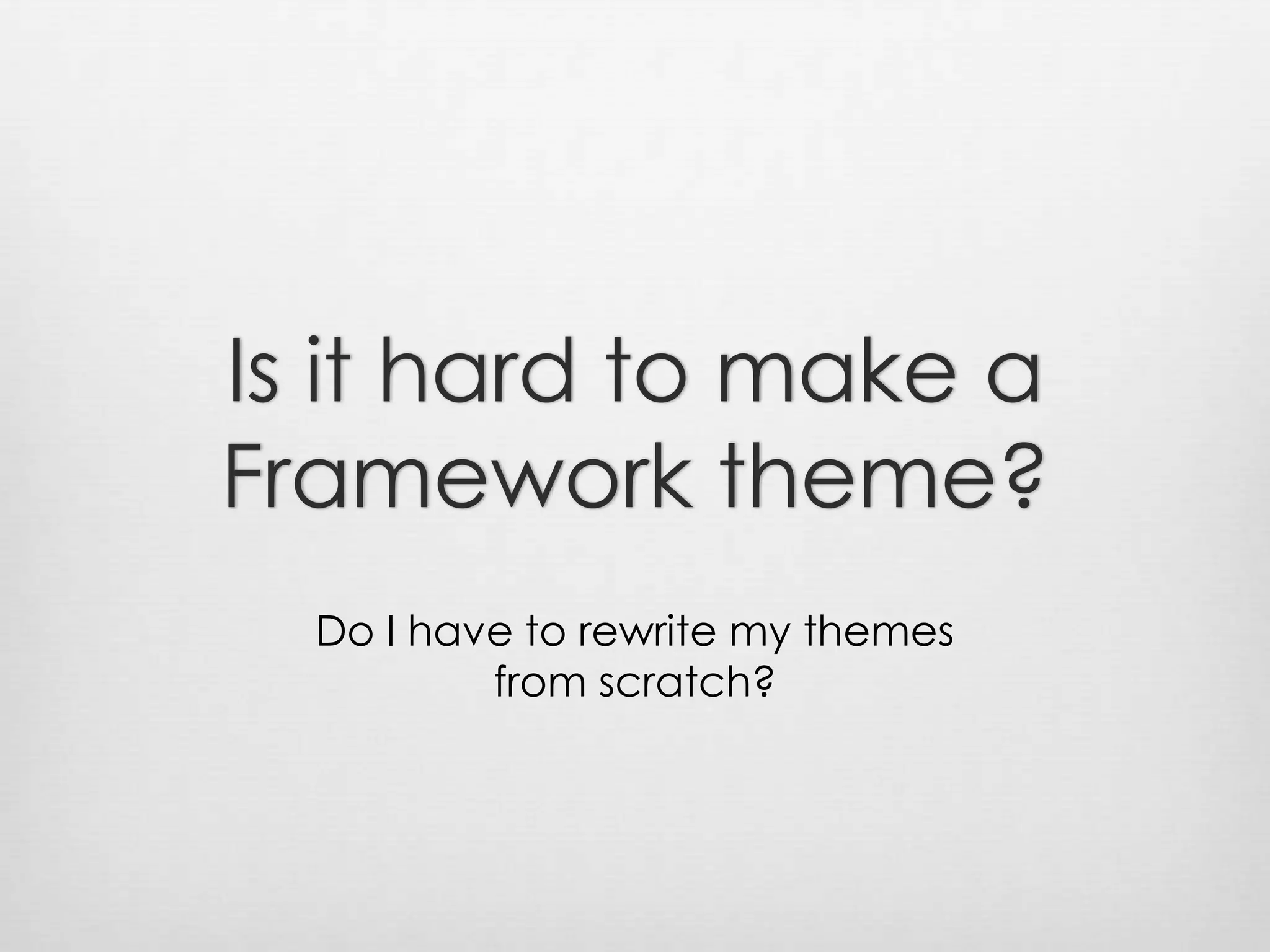 Is it hard to make a Framework theme?Do I have to rewrite my themes from scratch?
